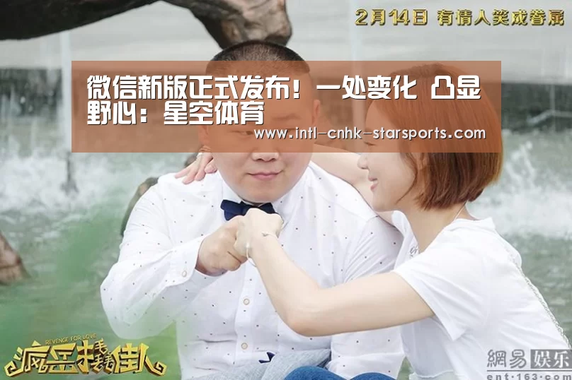微信新版正式发布!一处变化 凸显野心:星空体育(图1) 星空体育网址