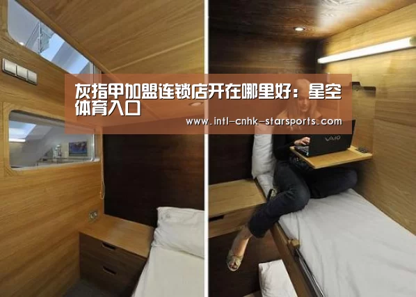 灰指甲加盟连锁店开在哪里好:星空体育入口(图1) 星空体育