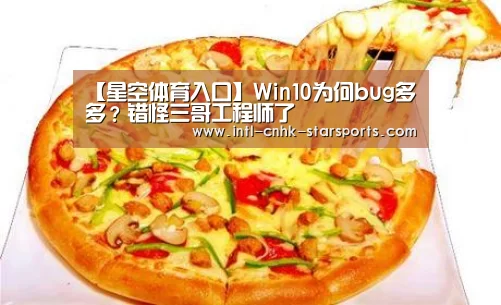 【星空体育入口】Win10为何bug多多？错怪三哥工程师了