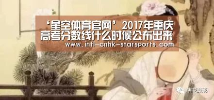 ‘星空体育官网’2017年重庆高考分数线什么时候公布出来?(图2) 星空体育入口
